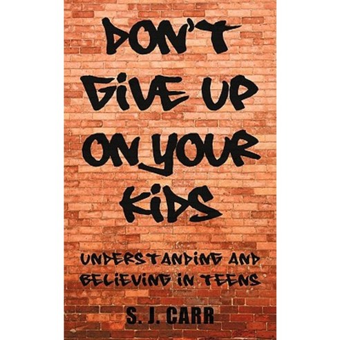 Don''t Give Up on Your Kids: Understanding and Believing in Teens Paperback, iUniverse