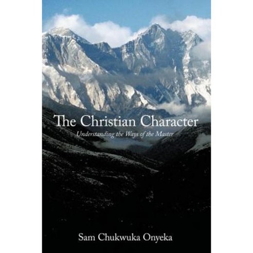 The Christian Character: Understanding the Ways of the Master Paperback, Authorhouse