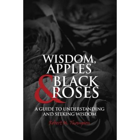 Wisdom Apples & Black Roses: A Guide to Understanding and Seeking Wisdom Paperback, Dorrance Publishing Co.
