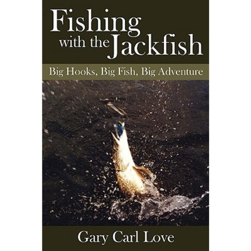 Fishing with the Jackfish: Big Hooks Big Fish Big Adventure Paperback, Authorhouse
