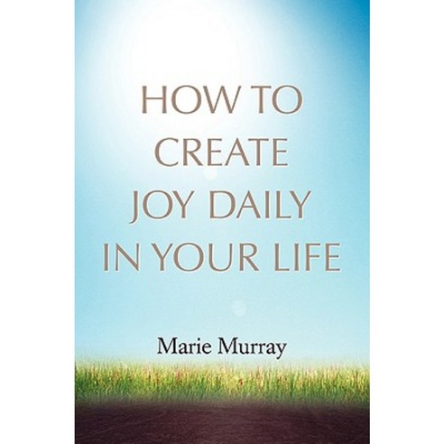 How to Create Joy Daily in Your Life Paperback, iUniverse