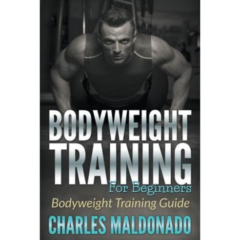Bodyweight Training for Beginners: Bodyweight Training Guide Paperback, Mihails Konoplovs