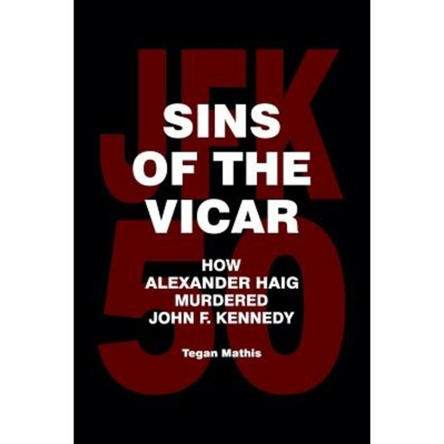 Sins of the Vicar: How Alexander Haig Murdered John F. Kennedy Paperback, Createspace