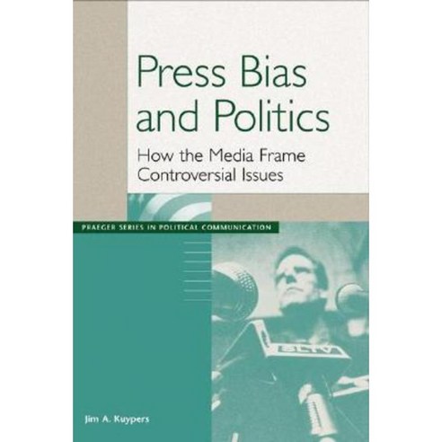 Press Bias and Politics: How the Media Frame Controversial Issues Paperback, Praeger