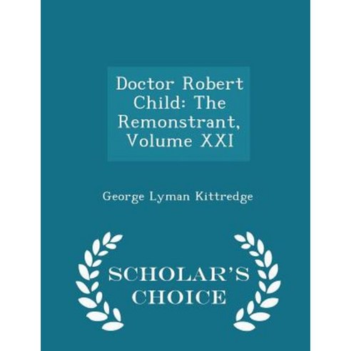 Doctor Robert Child: The Remonstrant Volume XXI - Scholar''s Choice Edition Paperback