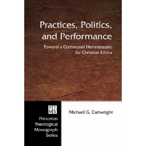 Practices Politics and Performance: Toward a Communal Hermeneutic for Christian Ethics Paperback, Pickwick Publications