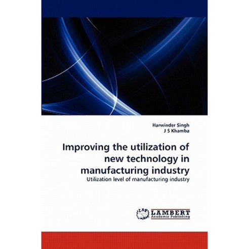 Improving the Utilization of New Technology in Manufacturing Industry Paperback, LAP Lambert Academic Publishing
