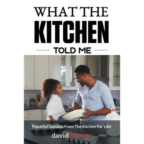 What the Kitchen Told Me: Powerful Lessons from the Kitchen for Life! Paperback, Lulu Publishing Services