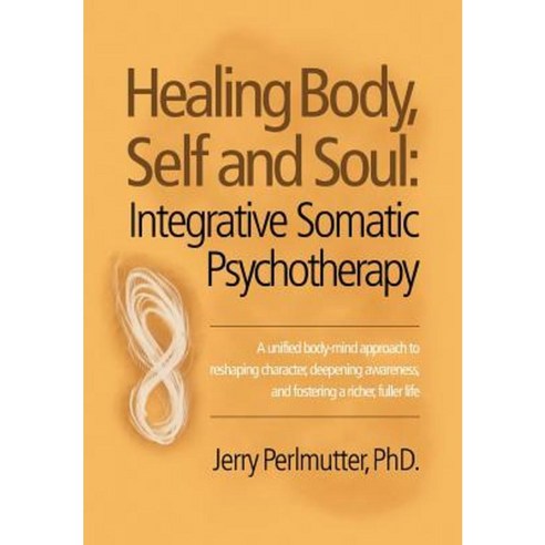 Healing Body Self and Soul: Integrative Somatic Psychotherapy Hardcover, Balboa Press