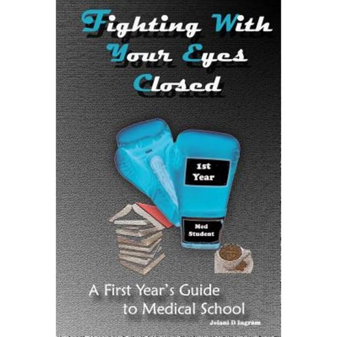 Fighting with Your Eyes Closed: A First Year''s Guide to Medical School Paperback, Jelani D Ingram