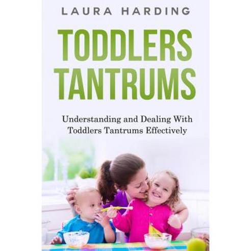 Toddlers Tantrums: Understanding and Dealing with Toddlers Tantrums Effectively Paperback, Createspace