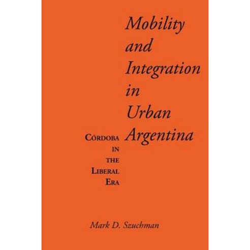 Mobility and Integration in Urban Argentina: C&#xf3;rdoba in the Liberal Era Paperback, University of Texas Press