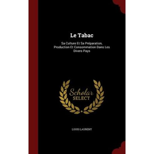 Le Tabac: Sa Culture Et Sa Preparation Production Et Consommation Dans Les Divers Pays Hardcover, Andesite Press