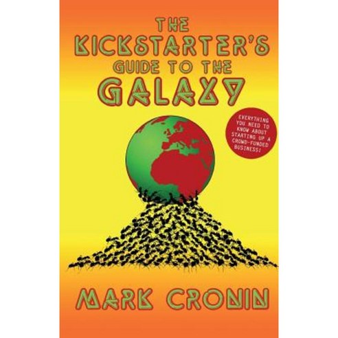 The Kickstarters Guide to the Galaxy: A Unique Insight Into the World of Crowd Funding Paperback, Createspace