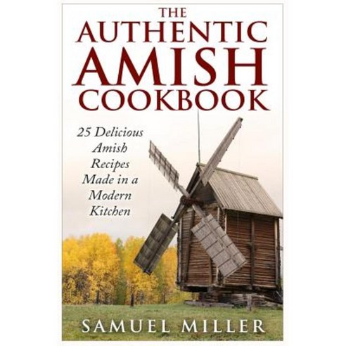 The Authentic Amish Cookbook: 25 Delicious Amish Recipes Made in a Modern Kitchen Paperback, Createspace