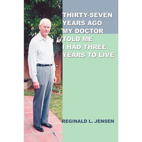 Thirty-Seven Years Ago My Doctor Told Me I Had Three Years to Live Paperback, iUniverse