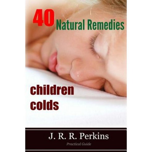 Children Colds: 40 Natural Remedies: Practical Guide Paperback, Createspace