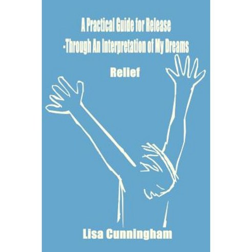 A Practical Guide for Release-Through an Interpretation of My Dreams: Relief Paperback, Authorhouse