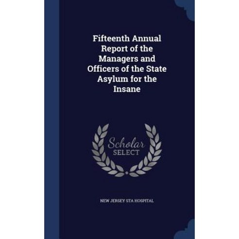 Fifteenth Annual Report of the Managers and Officers of the State Asylum for the Insane Hardcover, Sagwan Press