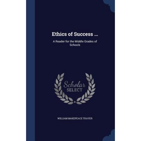Ethics of Success ...: A Reader for the Middle Grades of Schools Hardcover, Sagwan Press