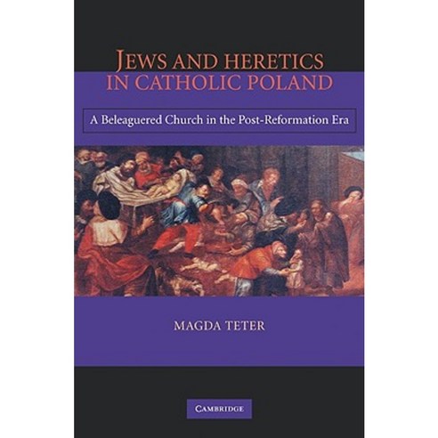 Jews and Heretics in Catholic Poland:A Beleaguered Church in the Post-Reformation Era, Cambridge University Press