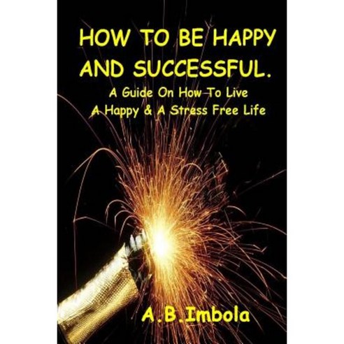 How to Be Happy and Successful: A Guide on How to Live a Stress Free & Happy Life Paperback, Amsmartconsulting