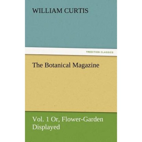 The Botanical Magazine Vol. 1 Or Flower-Garden Displayed Paperback, Tredition Classics