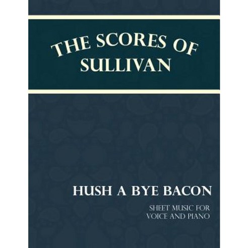 Sullivan''s Scores - Hush a Bye Bacon - Sheet Music for Voice and Piano Paperback, Classic Music Collection