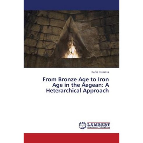 From Bronze Age to Iron Age in the Aegean: A Heterarchical Approach Paperback, LAP Lambert Academic Publishing