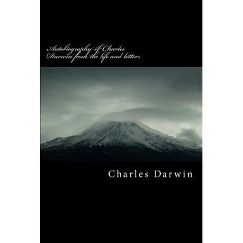 Autobiography of Charles Darwin from the Life and Letters Paperback, Createspace