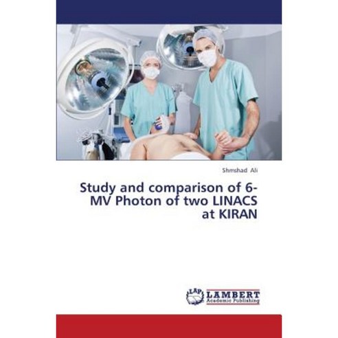 Study and Comparison of 6-Mv Photon of Two Linacs at Kiran Paperback, LAP Lambert Academic Publishing