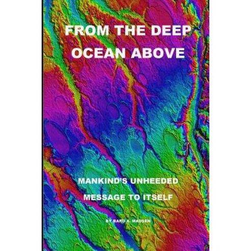 From the Deep Ocean Above: Mankind''s Unheeded Message to Itself Paperback, Bard A. Madsen