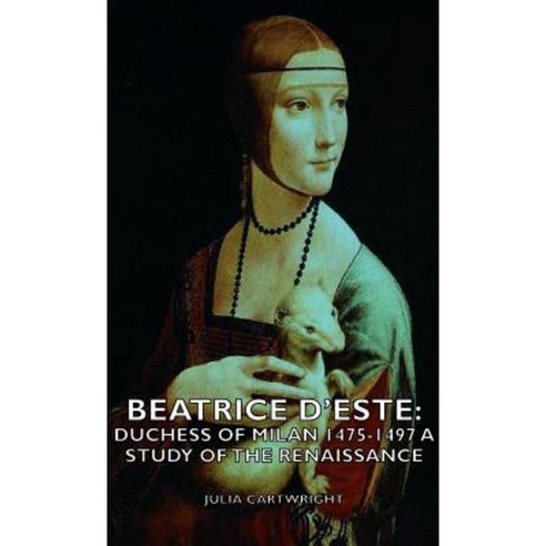 Beatrice D''Este: Duchess of Milan 1475-1497 - A Study of the Renaissance Hardcover, Cartwright Press