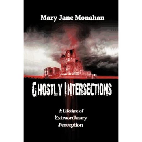 Ghostly Intersections: A Lifetime of Extraordinary Perceptions Paperback, Authorhouse