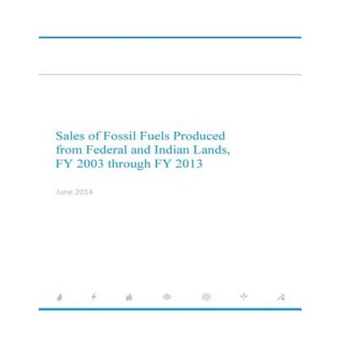 Sales of Fossil Fuels Produced from Federal and Indian Lands Fy 2003 Through Fy 2013 Paperback, Createspace
