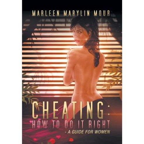 Cheating: How to Do It Right- A Guide for Women Hardcover, Xlibris Corporation