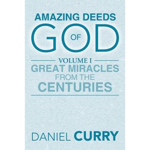 Amazing Deeds of God: Volume I Great Miracles from the Centuries Paperback, Xlibris Corporation