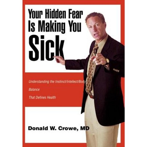 Your Hidden Fear Is Making You Sick: Understanding the Instinct/Intellect/Body Hardcover, iUniverse