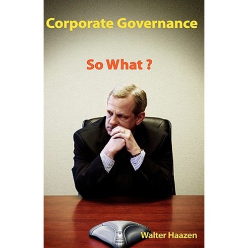 Corporate Governance: So What? Hardcover, Trafford Publishing