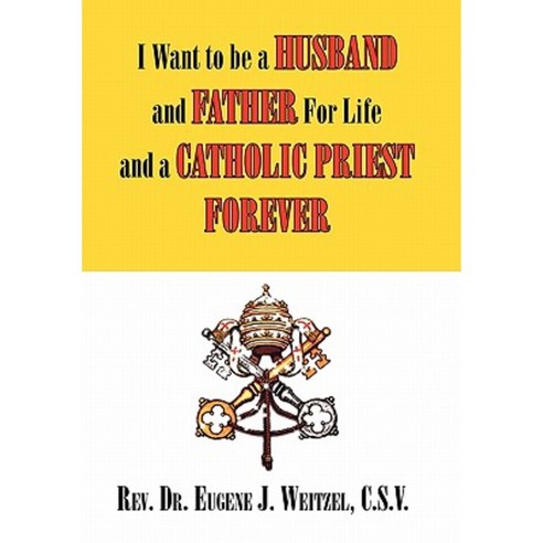 I Want to Be a Husband and Father for Life and a Catholic Priest Forever Hardcover, Xlibris Corporation
