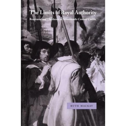The Limits of Royal Authority:Resistance and Obedience in Seventeenth-Century Castile, Cambridge University Press