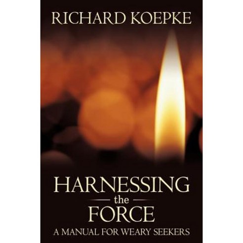 Harnessing the Force: A Manual for Weary Seekers Paperback, Authorhouse