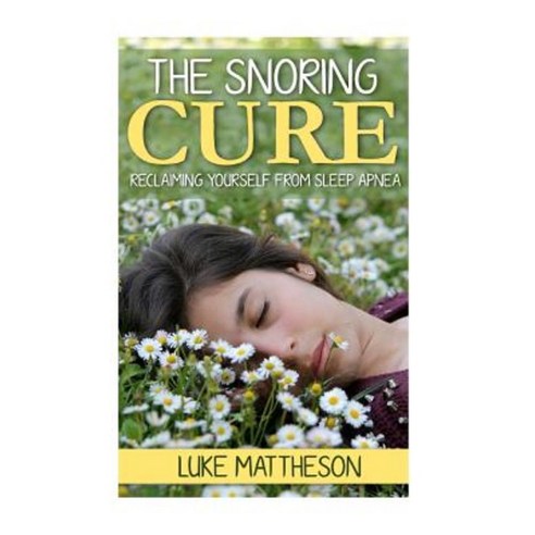 The Snoring Cure: Reclaiming Yourself from Sleep Apnea Paperback, Createspace