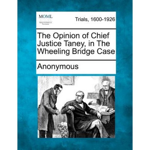 The Opinion of Chief Justice Taney in the Wheeling Bridge Case Paperback, Gale, Making of Modern Law