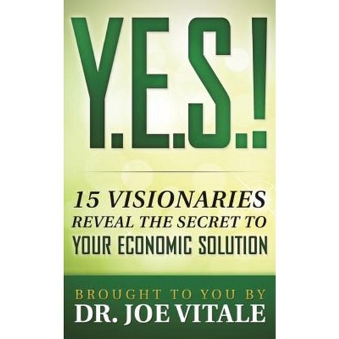 Y.E.S.: 15 Visionaries Reveal the Secret to Your Economic Solution Paperback, Createspace