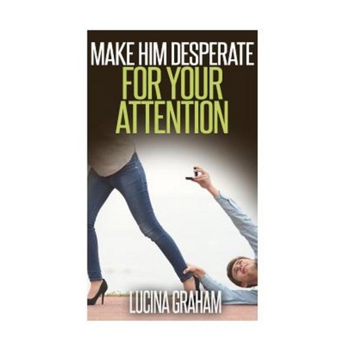 Make Him Desperate for Your Attention Paperback, Createspace