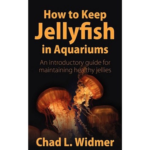 How to Keep Jellyfish in Aquariums: An Introductory Guide for Maintaining Healthy Jellies Paperback, Wheatmark