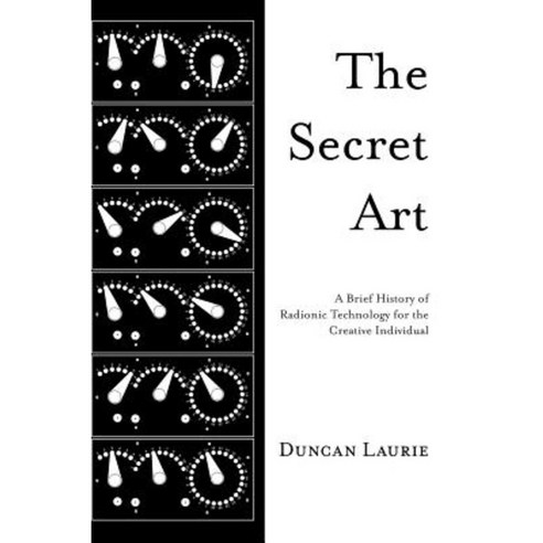 The Secret Art: A Brief History of Radionic Technology for the Creative Individual Hardcover, Anomalist Books