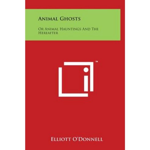 Animal Ghosts: Or Animal Hauntings and the Hereafter Hardcover, Literary Licensing, LLC