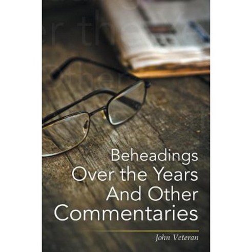 Beheadings Over the Years and Other Commentaries Paperback, Xlibris Corporation
